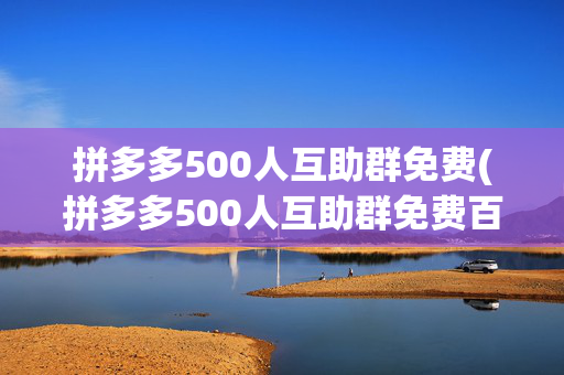 拼多多500人互助群免费(拼多多500人互助群免费百度贴吧)